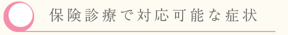 保険診療で対応可能な症状